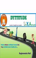 Dyttitude : The book that reveals Positive attitude and mindset towards Diet,Yoga and Habits leads to Healthy Life