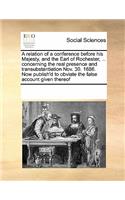 A Relation of a Conference Before His Majesty, and the Earl of Rochester, ... Concerning the Real Presence and Transubstantiation Nov. 30. 1686. Now Publish'd to Obviate the False Account Given Thereof