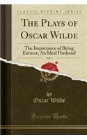 The Plays of Oscar Wilde, Vol. 2: The Importance of Being Earnest; An Ideal Husband (Classic Reprint)