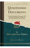 Questioned Documents: A Study of Questioned Documents with an Outline of Methods by Which the Facts May Be Discovered and Shown (Classic Reprint)