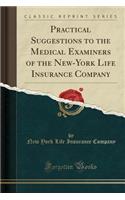 Practical Suggestions to the Medical Examiners of the New-York Life Insurance Company (Classic Reprint)