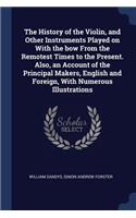 The History of the Violin, and Other Instruments Played on with the Bow from the Remotest Times to the Present. Also, an Account of the Principal Makers, English and Foreign, with Numerous Illustrations