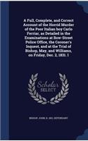 Full, Complete, and Correct Account of the Horrid Murder of the Poor Italian boy Carlo Ferriar, as Detailed in the Examinations at Bow-Street Police Office, the Coroner's Inquest, and at the Trial of Bishop, May, and Williams, on Friday, Dec. 2, 18