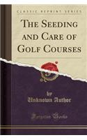 The Seeding and Care of Golf Courses (Classic Reprint)