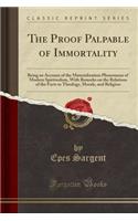 The Proof Palpable of Immortality: Being an Account of the Materialization Phenomena of Modern Spiritualism, with Remarks on the Relations of the Facts to Theology, Morals, and Religion (Classic Reprint)