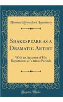 Shakespeare as a Dramatic Artist: With an Account of His Reputation, at Various Periods (Classic Reprint)