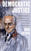 Democratic Justice - Felix Frankfurter, the Supreme Court, and the Making of the Liberal Establishment