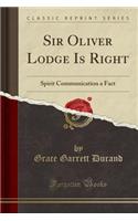 Sir Oliver Lodge Is Right: Spirit Communication a Fact (Classic Reprint)