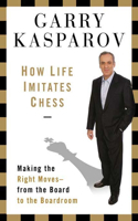 How Life Imitates Chess: Making the Right Moves, from the Board to the Boardroom