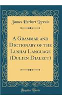 A Grammar and Dictionary of the Lushai Language (Dulien Dialect) (Classic Reprint)