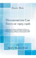 Dynamometer Car Tests of 1905-1906: Thesis for the Degree of Bachelor of Science in Railway Engineering in the College of Engineering of the University of Illinois, Presented June, 1906 (Classic Reprint)