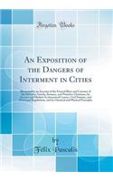 An Exposition of the Dangers of Interment in Cities: Illustrated by an Account of the Funeral Rites and Customs of the Hebrews, Greeks, Romans, and Primitive Christians, by Ancient and Modern Ecclesiastical Canons, Civil Statutes, and Municipal Reg