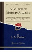 A Course of Modern Analysis: An Introduction to the General Theory of Infinite Series and of Analytic Functions; With an Account of the Principal Transcendental Functions (Classic Reprint)