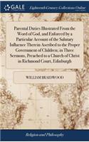 Parental Duties Illustrated from the Word of God, and Enforced by a Particular Account of the Salutary Influence Therein Ascribed to the Proper Government of Children; In Three Sermons, Preached to a Church of Christ in Richmond Court, Edinburgh