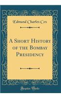 A Short History of the Bombay Presidency (Classic Reprint)