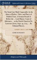 The Strait Gate Made Unpassable, by the Abuse of Riches, Titles, and Places of Publick Trust. a Sermon Preach'd Before the ... Lord-Mayor, Court of Aldermen, ... at the Parish Church of St. Lawrence Jewry, Sept. 29. 1725. ... by Edmund Massey,