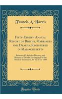 Fifty-Eighth Annual Report of Births, Marriages and Deaths, Registered in Massachusetts: Returns of Libels for Divorce, and Returns of Deaths Investigated by the Medical Examiners, for the Year 1899 (Classic Reprint)