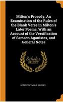 Milton's Prosody. an Examination of the Rules of the Blank Verse in Milton's Later Poems, with an Account of the Versification of Samson Agonistes, and General Notes