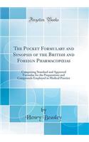 The Pocket Formulary and Synopsis of the British and Foreign Pharmacopoeias: Comprising Standard and Approved Formulae for the Preparations and Compounds Employed in Medical Practice (Classic Reprint)