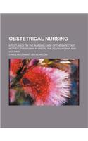 Obstetrical Nursing; A Text-Book on the Nursing Care of the Expectant Mother, the Woman in Labor, the Young Woman and Her Baby