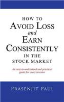 How to Avoid Loss and Earn Consistently in the Stock Market: An Easy-To-Understand and Practical Guide for Every Investor