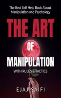 The Art Of Manipulation with Rules & Tactics: The art of manipulation isn't tied in with causing individuals to do what you need them to do but instead getting them to need to do what you ...