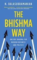 The Bhishma Way: Ancient Dharma for Modern Business and Politics