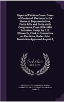 Digest of Election Cases. Cases of Contested Elections in the House of Representatives, Forty-Fifth and Forty-Sixth Congresses, from 1876-1880, Inclusive. Comp. by J. H. Ellsworth, Clerk to Committee on Elections, Under Joint Resolution Approved Au