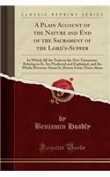 A Plain Account of the Nature and End of the Sacrament of the Lord's-Supper: In Which All the Texts in the New Testament, Relating to It, Are Produced and Explained, and the Whole Doctrine about It, Drawn from Them Alone (Classic Reprint)