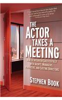 Actor Takes a Meeting: How to Interview Successfully with Agents, Managers, Producers, and Casting Directors