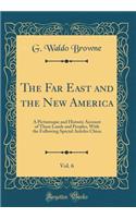 The Far East and the New America, Vol. 6: A Picturesque and Historic Account of These Lands and Peoples, with the Following Special Articles China (Classic Reprint)