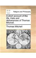 A short account of the life, trials and deliverances of Thomas Mitchell.