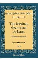 The Imperial Gazetteer of India, Vol. 8: Berhampore to Bombay (Classic Reprint)