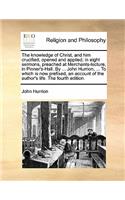 The Knowledge of Christ, and Him Crucified, Opened and Applied; In Eight Sermons, Preached at Merchants-Lecture, in Pinner's-Hall. by ... John Hurrion, ... to Which Is Now Prefixed, an Account of the Author's Life. the Fourth Edition.