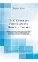 I H C Victor and Famous Gas and Gasoline Engines: Operated with Gasoline, Natural, Manufactured or Producer Gas, Kerosene or Alcohol; Vertical and Horizontal Types; Stationary and Portable Tank Cooled, Hopper Cooled, and Air-Cooled, 1 to 35-Horse P