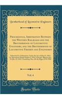 Proceedings, Arbitration Between the Western Railroads and the Brotherhood of Locomotive Engineers, and the Brotherhood of Locomotive Firemen and Enginemen, Vol. 4: Submitted to Arbitration, Under the Act of July 15, 1913, by Agreement Dated August