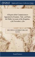 A Report of the Commissioners Appointed to Examine, Take, and State, the Public Accounts of the Kingdom. 27th November, 1780