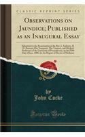 Observations on Jaundice; Published as an Inaugural Essay: Submitted to the Examination of the Rev. J. Andrews, D. D. Provost, (Pro Tempore), the Trustees, and Medical Professors of the University of Pennsylvania, on the Fifth Day of June, 1805, fo