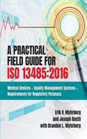 A Practical Field Guide For ISO 13485:2016: Medical Devices - Quality Management Systems - Requirements for Regulatory Purposes