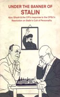 Under The Banner Of Stalin  Ajoy Ghosh & The Cpi'S Response To The Cpsu'S Resolution On Stalin'S Cult Of Personality