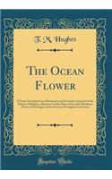 The Ocean Flower: A Poem; Preceded by an Historical and Descriptive Account of the Island of Madeira, a Summary of the Discoveries and Chivalrous History of Portugal, and an Essay on Portuguese Literature (Classic Reprint)