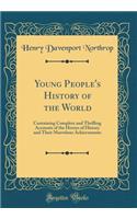 Young People's History of the World: Containing Complete and Thrilling Accounts of the Heroes of History and Their Marvelous Achievements (Classic Reprint)