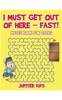 I Must Get Out of Here - Fast! Mazes Book for Teens