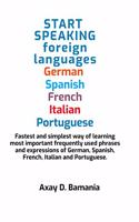 Start Speaking foreign languages German Spanish Italian French and Portuguese: Fastest and simplest way of learning most frequently used phrases and expressions of German, Spanish, French, Italia...