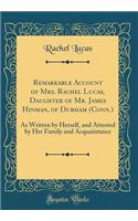 Remarkable Account of Mrs. Rachel Lucas, Daughter of Mr. James Hinman, of Durham (Conn.): As Written by Herself, and Attested by Her Family and Acquaintance (Classic Reprint)