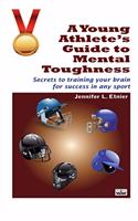 Young Athlete's Guide To Mental Toughness Secrets To Training Your Brain For Success In Any Sport