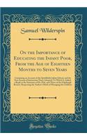 On the Importance of Educating the Infant Poor, from the Age of Eighteen Months to Seven Years: Containing an Account of the Spitalfields Infant School, and the New System of Instruction There Adopted; To Which Is Added, a Reply to the Strictures o