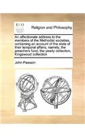 An Affectionate Address to the Members of the Methodist Societies, Containing an Account of the State of Their Temporal Affairs, Namely, the Preachers Fund, the Yearly Collection, Kingswood Collection