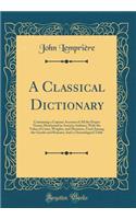 A Classical Dictionary: Containing a Copious Account of All the Proper Names Mentioned in Ancient Authors; With the Value of Coins, Weights, and Measures, Used Among the Greeks and Romans; And a Chronological Table (Classic Reprint)