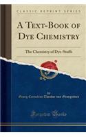 A Text-Book of Dye Chemistry: The Chemistry of Dye-Stuffs (Classic Reprint)